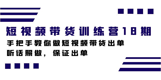 短视频带货训练营18期，手把手教你做短视频带货出单，听话照做，保证出单大圣网创吧-网创项目资源站-副业项目-创业项目-搞钱项目网创吧