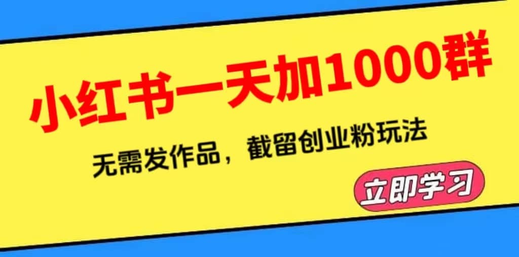 小红书一天加1000群，无需发作品，截留创业粉玩法 （附软件）大圣网创吧-网创项目资源站-副业项目-创业项目-搞钱项目网创吧
