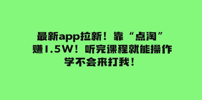 最新app拉新！靠“点淘”赚1.5W！听完课程就能操作！学不会来打我！大圣网创吧-网创项目资源站-副业项目-创业项目-搞钱项目网创吧