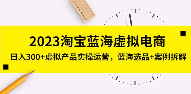 2023淘宝蓝海虚拟电商，虚拟产品实操运营，蓝海选品+案例拆解大圣网创吧-网创项目资源站-副业项目-创业项目-搞钱项目网创吧