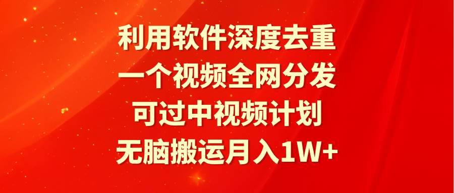 利用软件深度去重，一个视频全网分发，可过中视频计划，无脑搬运月入1W+大圣网创吧-网创项目资源站-副业项目-创业项目-搞钱项目网创吧