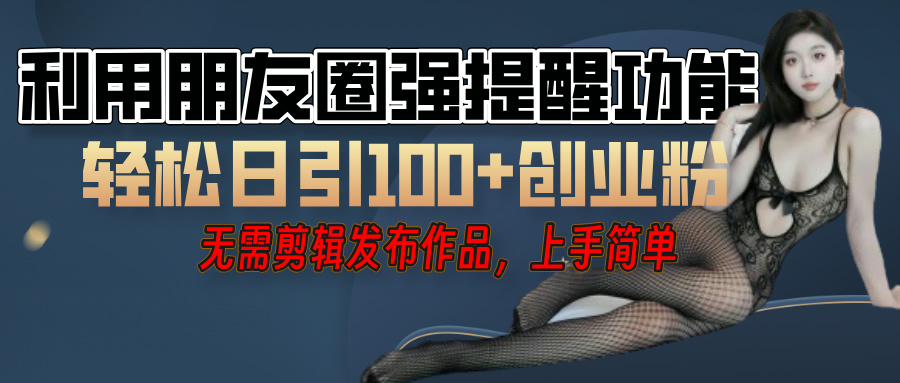 利用微信朋友圈”小红点”功能，引流精准创业粉，无需剪辑视频，发布作品，单人单日引流100+创业粉！大圣网创吧-网创项目资源站-副业项目-创业项目-搞钱项目网创吧