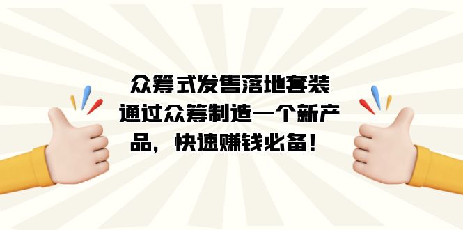 众筹式·发售落地套装：通过众筹制造一个新产品，快速赚钱必备！大圣网创吧-网创项目资源站-副业项目-创业项目-搞钱项目网创吧