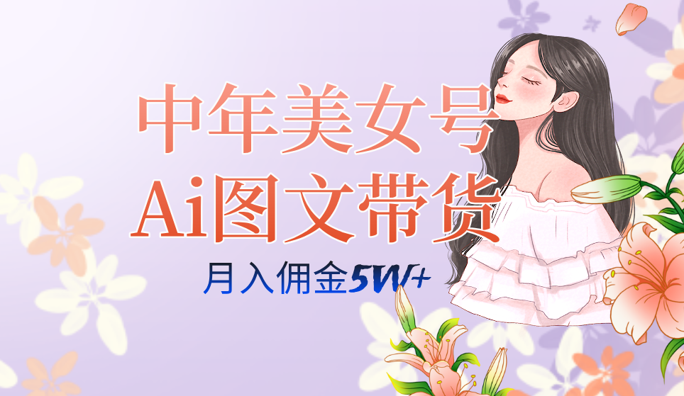 中年美女号ai图文带货3.0玩法，单号月入五位数，可多账号矩阵，全AI创作大圣网创吧-网创项目资源站-副业项目-创业项目-搞钱项目网创吧