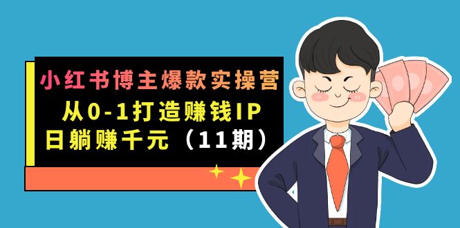 小红书博主爆款实操营·第11期：从0-1打造赚钱IP，日躺赚千元，9月完结新课大圣网创吧-网创项目资源站-副业项目-创业项目-搞钱项目网创吧