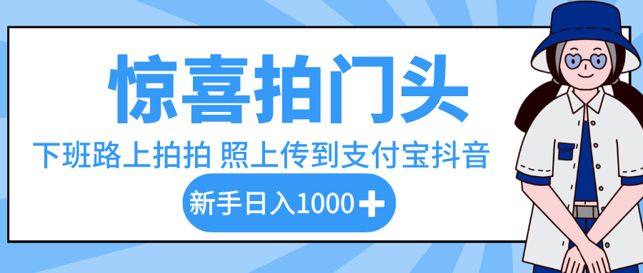 惊喜拍门头，下班路上拍拍照片，上传到支付宝和抖音新手日入 1000+大圣网创吧-网创项目资源站-副业项目-创业项目-搞钱项目网创吧