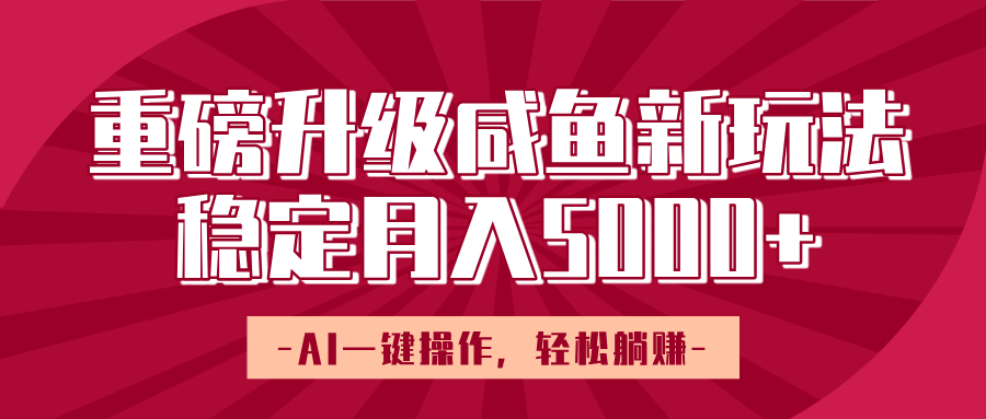 重磅升级咸鱼新玩法，AI一键操作，轻松躺赚，稳定月入5000+大圣网创吧-网创项目资源站-副业项目-创业项目-搞钱项目网创吧