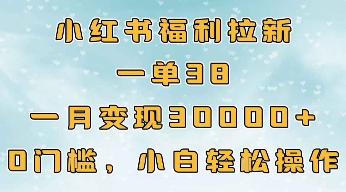 小红书福利拉新，一单38，一月30000＋轻轻松松，0门槛小白轻松操作大圣网创吧-网创项目资源站-副业项目-创业项目-搞钱项目网创吧