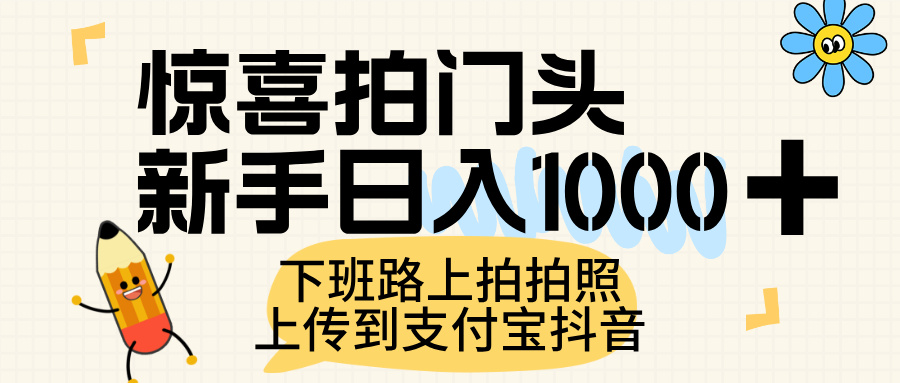 惊喜拍门头，上传到支付宝和抖音新手日入 1000+，下班路上拍拍照片大圣网创吧-网创项目资源站-副业项目-创业项目-搞钱项目网创吧