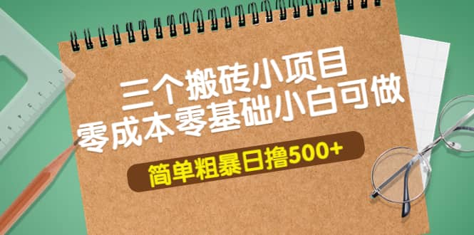 三个搬砖小项目，零成本零基础小白简单粗暴轻松日撸500+大圣网创吧-网创项目资源站-副业项目-创业项目-搞钱项目网创吧