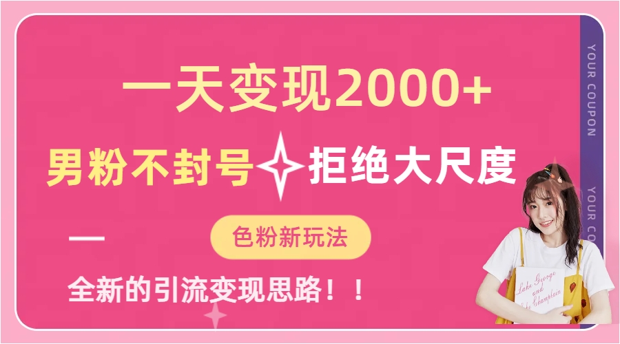 一天收款2000元，男粉不封号拒绝大尺度-色粉全新的变现方法大圣网创吧-网创项目资源站-副业项目-创业项目-搞钱项目网创吧