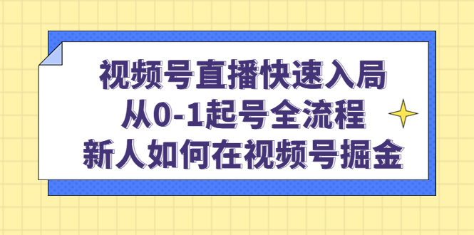 视频号直播快速入局：从0-1起号全流程，新人如何在视频号掘金大圣网创吧-网创项目资源站-副业项目-创业项目-搞钱项目网创吧