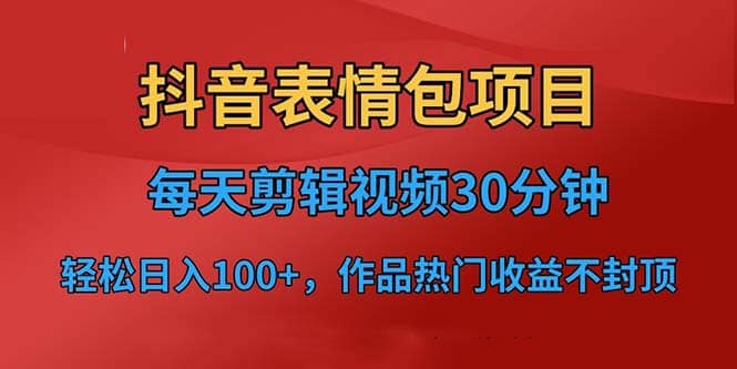抖音表情包项目，每天剪辑表情包上传短视频平台，日入3位数+已实操跑通大圣网创吧-网创项目资源站-副业项目-创业项目-搞钱项目网创吧