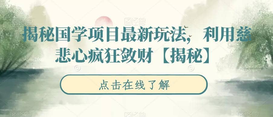揭秘国学项目最新玩法，利用慈悲心疯狂敛财【揭秘】大圣网创吧-网创项目资源站-副业项目-创业项目-搞钱项目网创吧