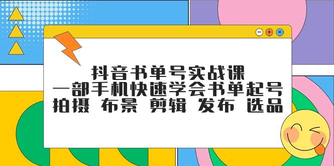 抖音书单号实战课，一部手机快速学会书单起号 拍摄 布景 剪辑 发布 选品大圣网创吧-网创项目资源站-副业项目-创业项目-搞钱项目网创吧