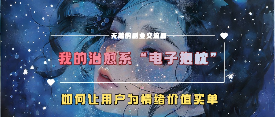 我的治愈系“电子抱枕”，如何让用户为情绪价值买单！大圣网创吧-网创项目资源站-副业项目-创业项目-搞钱项目网创吧