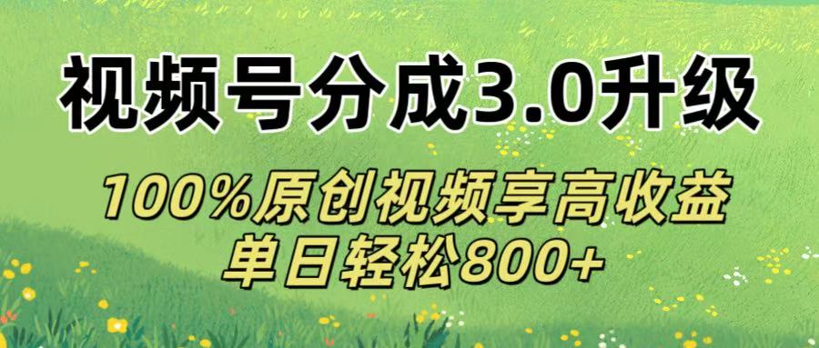 视频号分成3.0升级!100%原创视频享高收益，单日轻松800+大圣网创吧-网创项目资源站-副业项目-创业项目-搞钱项目网创吧