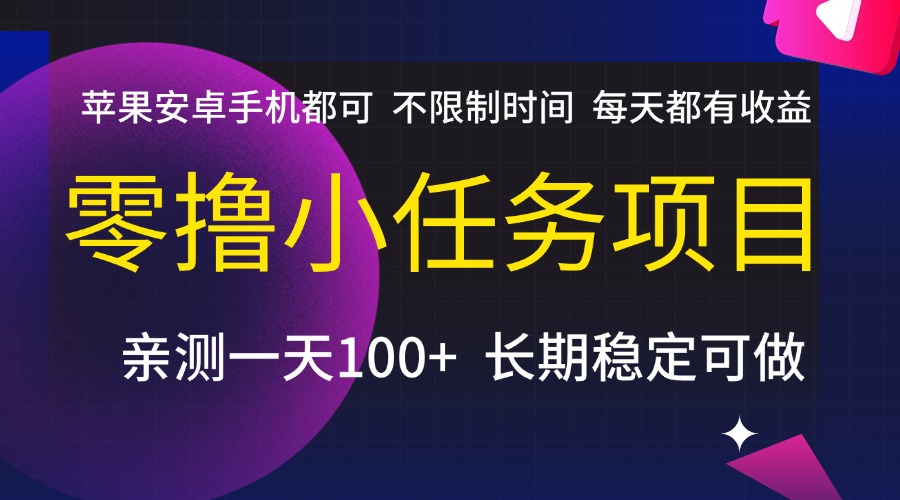 零撸小任务项目，不限制时间，每天都有收益，苹果安卓手机都可，亲测一天100+，长期稳定可做大圣网创吧-网创项目资源站-副业项目-创业项目-搞钱项目网创吧