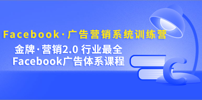 Facebook·广告营销系统训练营：金牌·营销2.0 行业最全Facebook广告·体系大圣网创吧-网创项目资源站-副业项目-创业项目-搞钱项目网创吧