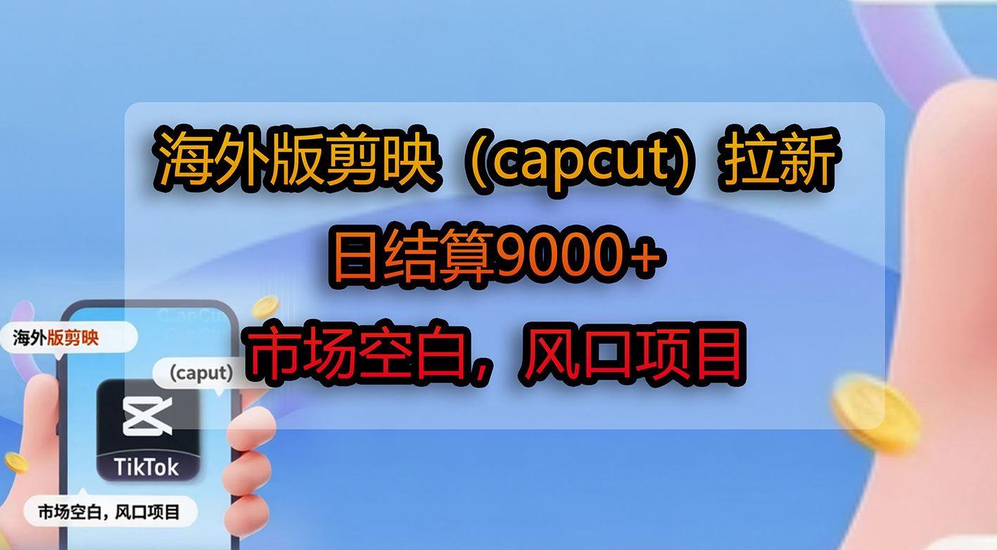 海外版剪映（capcut）拉新，日结算9000+，市场空白，风口项目大圣网创吧-网创项目资源站-副业项目-创业项目-搞钱项目网创吧