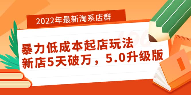 2022年最新淘系店群暴力低成本起店玩法：新店5天破万，5.0升级版大圣网创吧-网创项目资源站-副业项目-创业项目-搞钱项目网创吧