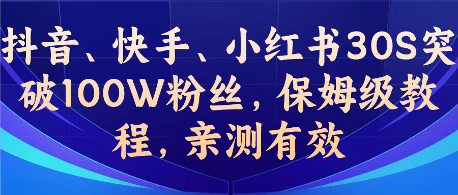 教你一招，抖音、快手、小红书30S突破100W粉丝，保姆级教程，亲测有效大圣网创吧-网创项目资源站-副业项目-创业项目-搞钱项目网创吧
