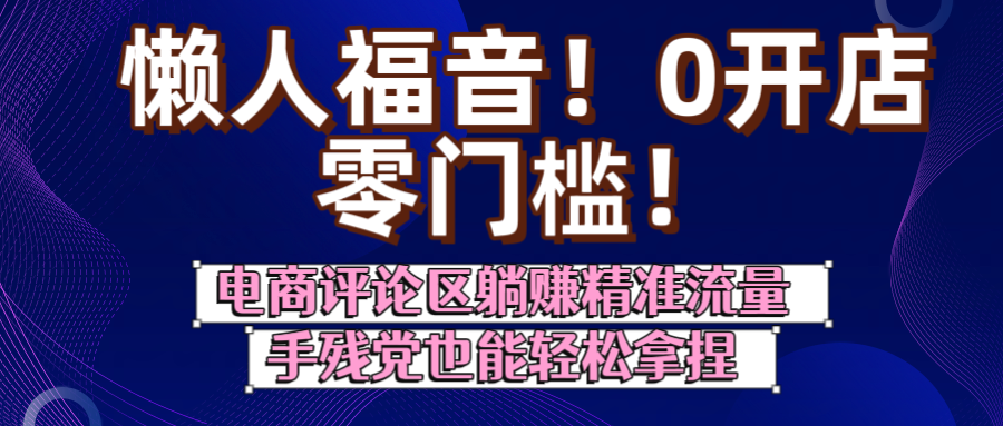 懒人福音！0开店、零门槛！电商评论区躺赚精准流量，手残党也能轻松拿捏大圣网创吧-网创项目资源站-副业项目-创业项目-搞钱项目网创吧