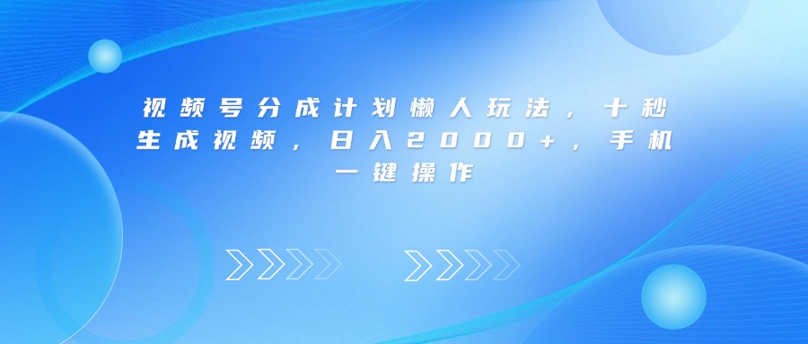 视频号分成计划懒人玩法，十秒生成视频，日入2000+，手机一键操作大圣网创吧-网创项目资源站-副业项目-创业项目-搞钱项目网创吧