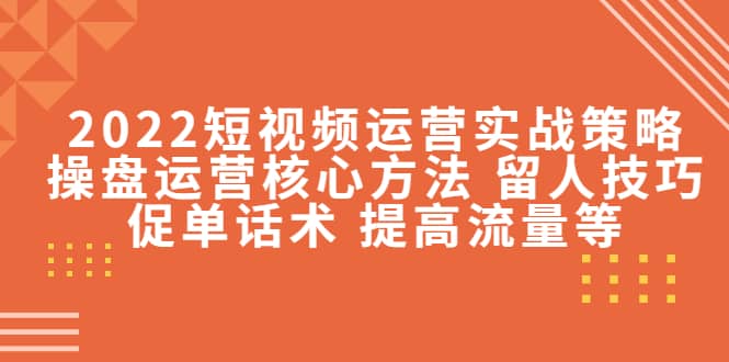 2022短视频运营实战策略：操盘运营核心方法 留人技巧促单话术 提高流量等大圣网创吧-网创项目资源站-副业项目-创业项目-搞钱项目网创吧