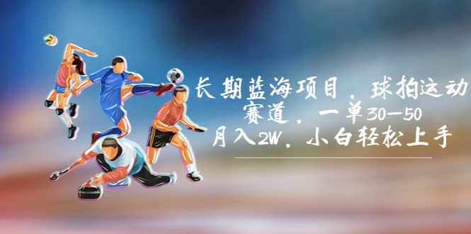 长期蓝海项目，球拍运动赛道，一单30-50，月入2W，小白轻松上手大圣网创吧-网创项目资源站-副业项目-创业项目-搞钱项目网创吧