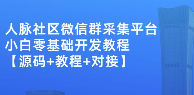 外面卖1000的人脉社区微信群采集平台小白0基础开发教程【源码+教程+对接】大圣网创吧-网创项目资源站-副业项目-创业项目-搞钱项目网创吧