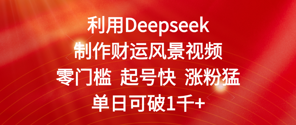 利用Deepseek制作财运风景视频，零门槛 起号快 涨粉猛，单日可破1千+大圣网创吧-网创项目资源站-副业项目-创业项目-搞钱项目网创吧