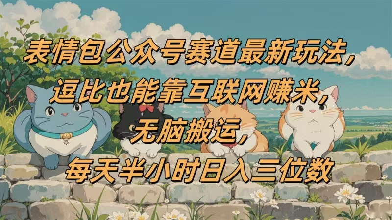 表情包公众号赛道，逗比也能靠互联网赚米，无脑搬运，小白也能日入三位数大圣网创吧-网创项目资源站-副业项目-创业项目-搞钱项目网创吧