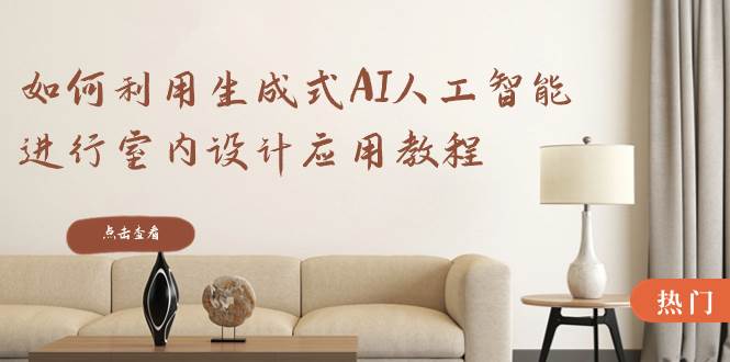 如何利用生成式AI人工智能进行室内设计应用教程（22节课）大圣网创吧-网创项目资源站-副业项目-创业项目-搞钱项目网创吧