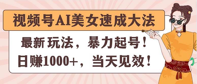 视频号AI美女速成大法，暴力起号，日赚1000+，当天见效大圣网创吧-网创项目资源站-副业项目-创业项目-搞钱项目网创吧