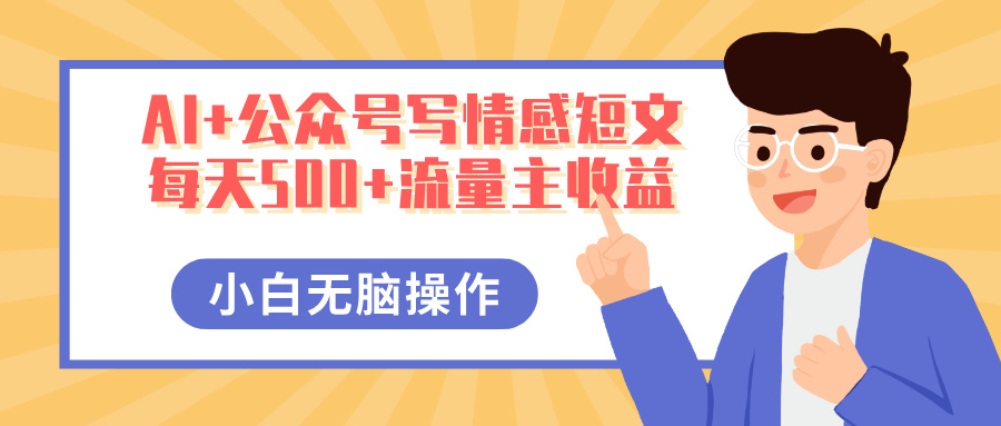 AI+公众号写情感短文，每天500+流量主收益，多号矩阵无脑操作，小白轻松上手，保姆级教程大圣网创吧-网创项目资源站-副业项目-创业项目-搞钱项目网创吧