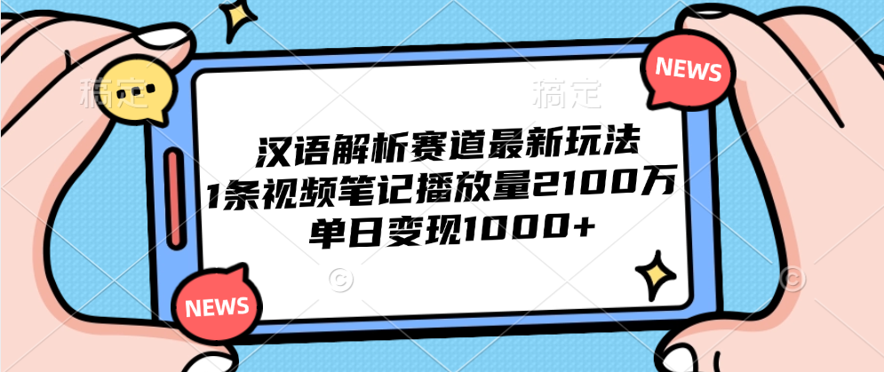 汉语解析赛道最新玩法，1条视频笔记播放量2100万，单日变现1000+大圣网创吧-网创项目资源站-副业项目-创业项目-搞钱项目网创吧