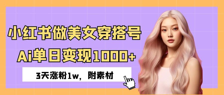 小红书做美女穿搭号，ai单日变现1000+，3天涨粉1w。大圣网创吧-网创项目资源站-副业项目-创业项目-搞钱项目网创吧