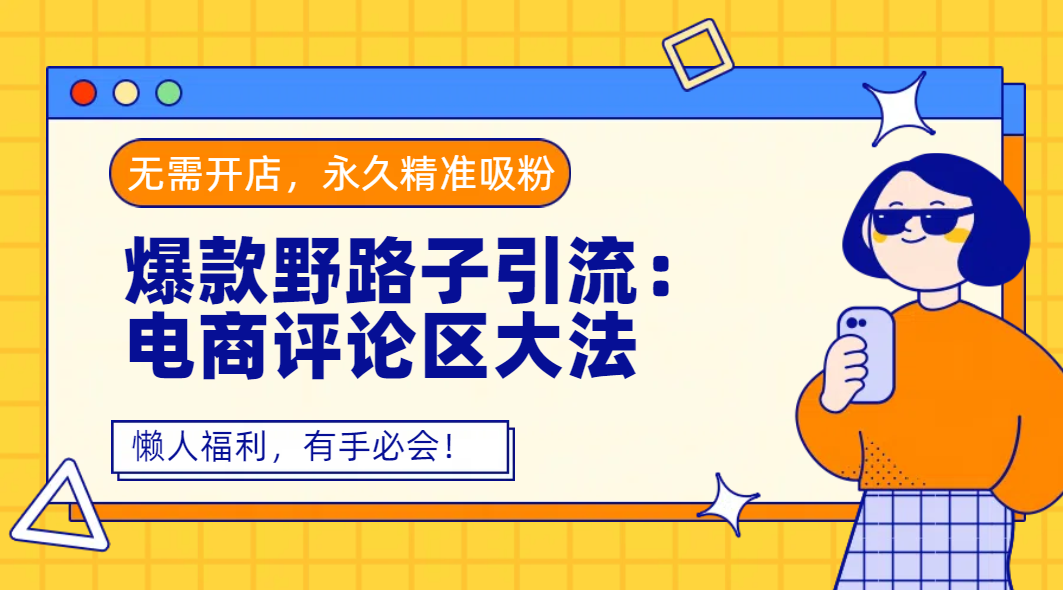 爆款野路子引流：电商评论区大法，无需开店，永久精准吸粉，懒人福利，有手必会！大圣网创吧-网创项目资源站-副业项目-创业项目-搞钱项目网创吧