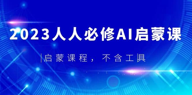 2023人人必修·AI启蒙课，启蒙课程，不含工具大圣网创吧-网创项目资源站-副业项目-创业项目-搞钱项目网创吧
