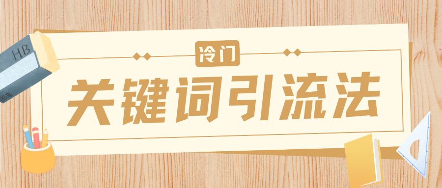 冷门关键词引流法，日引流50创业粉，附保姆级实操教程大圣网创吧-网创项目资源站-副业项目-创业项目-搞钱项目网创吧