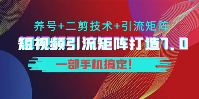 短视频引流矩阵打造7.0，养号+二剪技术+引流矩阵 一部手机搞定大圣网创吧-网创项目资源站-副业项目-创业项目-搞钱项目网创吧