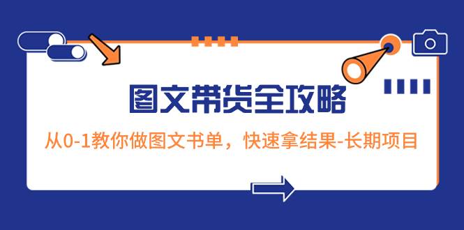 超火的图文带货全攻略：从0-1教你做图文书单，快速拿结果-长期项目大圣网创吧-网创项目资源站-副业项目-创业项目-搞钱项目网创吧