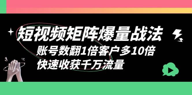 短视频-矩阵爆量战法，账号数翻1倍客户多10倍，快速收获千万流量大圣网创吧-网创项目资源站-副业项目-创业项目-搞钱项目网创吧