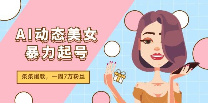 AI动态美女暴力起号2.0，新赛道原创作品，条条爆款，一周7万粉丝大圣网创吧-网创项目资源站-副业项目-创业项目-搞钱项目网创吧