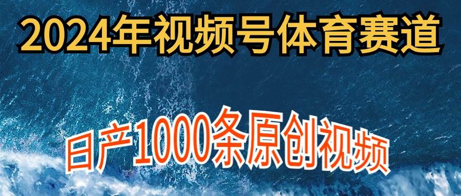 2024年体育赛道视频号，新手轻松操作， 日产1000条原创视频,多账号多撸分成大圣网创吧-网创项目资源站-副业项目-创业项目-搞钱项目网创吧