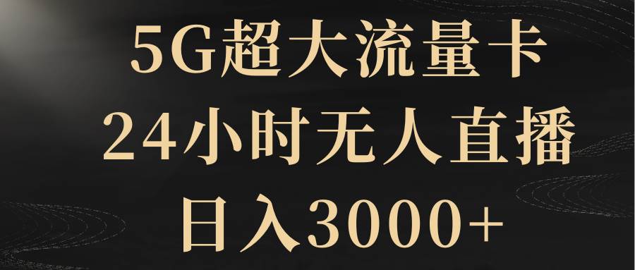 5G超大流量卡，24小时无人直播，日入3000+大圣网创吧-网创项目资源站-副业项目-创业项目-搞钱项目网创吧