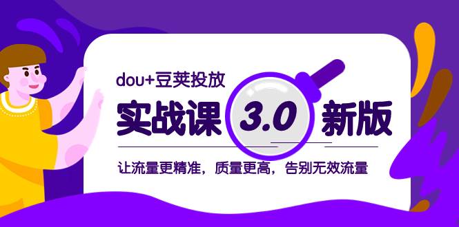 dou+豆荚投放实战课3.0新版，让流量更精准，质量更高，告别无效流量大圣网创吧-网创项目资源站-副业项目-创业项目-搞钱项目网创吧