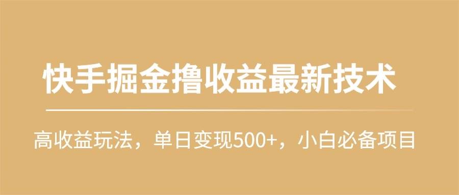 快手掘金撸收益最新技术，高收益玩法，单日变现500+，小白必备项目大圣网创吧-网创项目资源站-副业项目-创业项目-搞钱项目网创吧