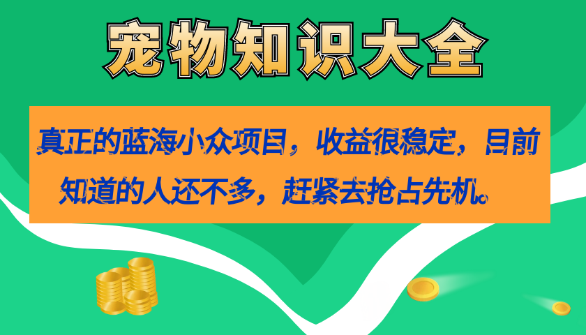 真正的蓝海小众项目，宠物知识大全，收益很稳定（教务+素材）大圣网创吧-网创项目资源站-副业项目-创业项目-搞钱项目网创吧